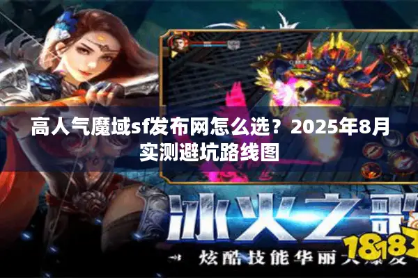高人气魔域sf发布网怎么选?2025年8月实测避坑路线图 高人气魔域sf发布网怎么选?2025年8月实测避坑路线图