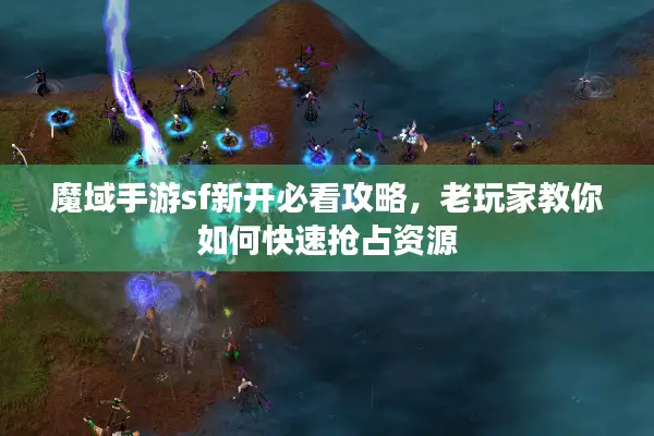 魔域手游sf新开必看攻略，老玩家教你如何快速抢占资源