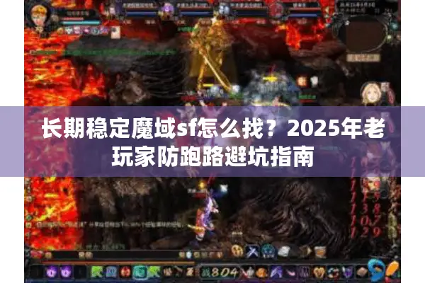 长期稳定魔域sf怎么找？2025年老玩家防跑路避坑指南