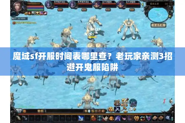 魔域sf开服时间表哪里查？老玩家亲测3招避开鬼服陷阱