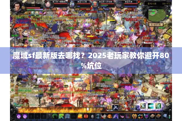 魔域sf最新版去哪找？2025老玩家教你避开80%坑位