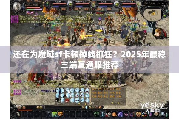 还在为魔域sf卡顿掉线抓狂？2025年最稳三端互通服推荐