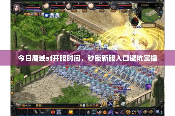 今日魔域sf开服时间，秒锁新服入口避坑实操