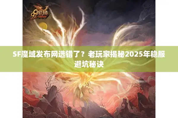SF魔域发布网选错了？老玩家揭秘2025年稳服避坑秘诀
