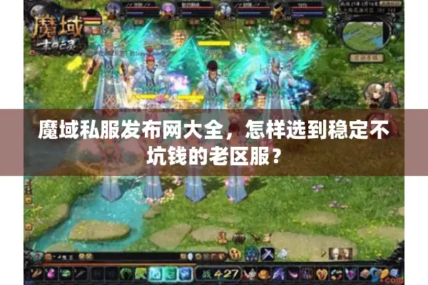 魔域私服发布网大全，怎样选到稳定不坑钱的老区服？