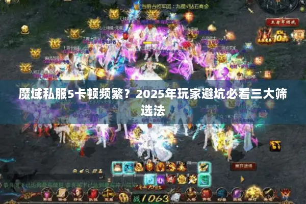 魔域私服5卡顿频繁？2025年玩家避坑必看三大筛选法
