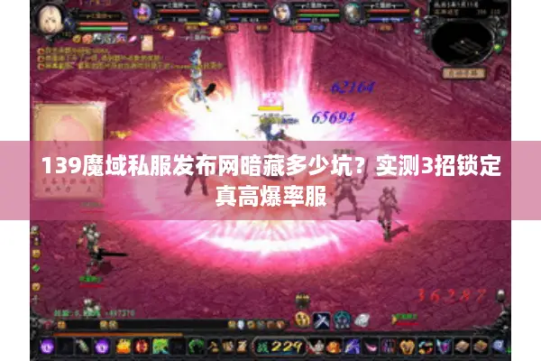139魔域私服发布网暗藏多少坑？实测3招锁定真高爆率服