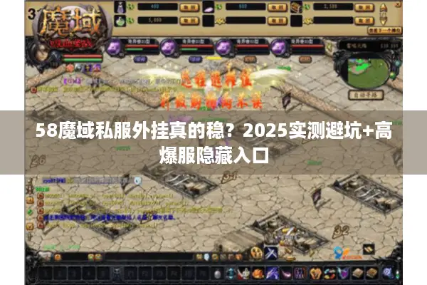 58魔域私服外挂真的稳?2025实测避坑+高爆服隐藏入口 58魔域私服外挂真的稳?2025实测避坑+高爆服隐藏入口