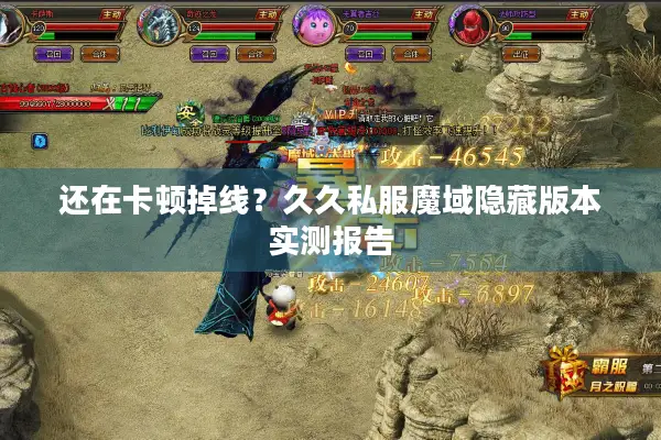 还在卡顿掉线？久久私服魔域隐藏版本实测报告