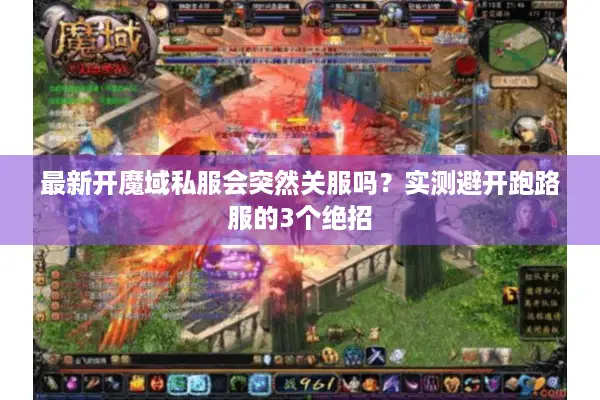 最新开魔域私服会突然关服吗？实测避开跑路服的3个绝招