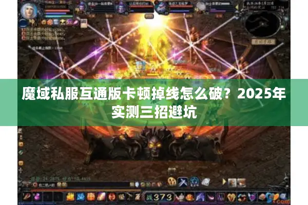 魔域私服互通版卡顿掉线怎么破？2025年实测三招避坑
