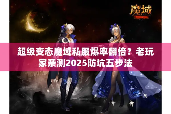 超级变态魔域私服爆率翻倍？老玩家亲测2025防坑五步法