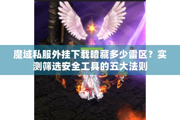 魔域私服外挂下载暗藏多少雷区？实测筛选安全工具的五大法则