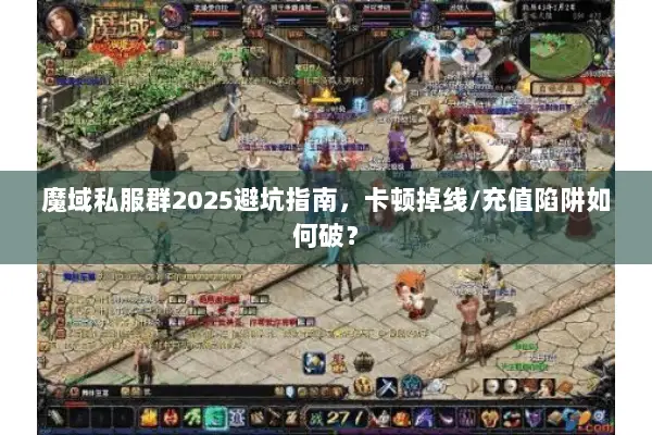 魔域私服群2025避坑指南,卡顿掉线/充值陷阱如何破? 魔域私服群2025避坑指南,卡顿掉线/充值陷阱如何破?
