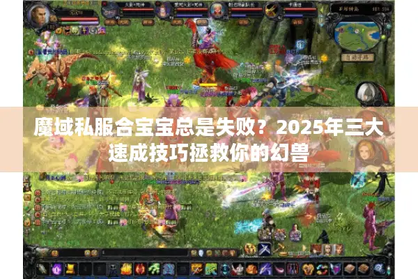 魔域私服合宝宝总是失败？2025年三大速成技巧拯救你的幻兽
