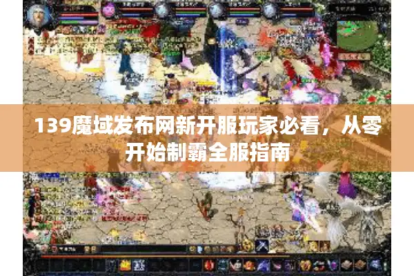 139魔域发布网新开服玩家必看，从零开始制霸全服指南