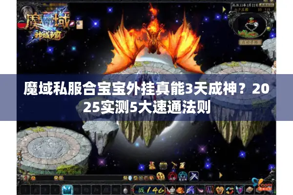 魔域私服合宝宝外挂真能3天成神?2025实测5大速通法则 魔域私服合宝宝外挂真能3天成神?2025实测5大速通法则