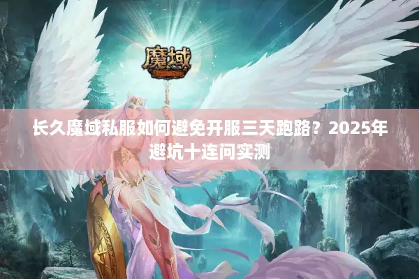 长久魔域私服如何避免开服三天跑路？2025年避坑十连问实测