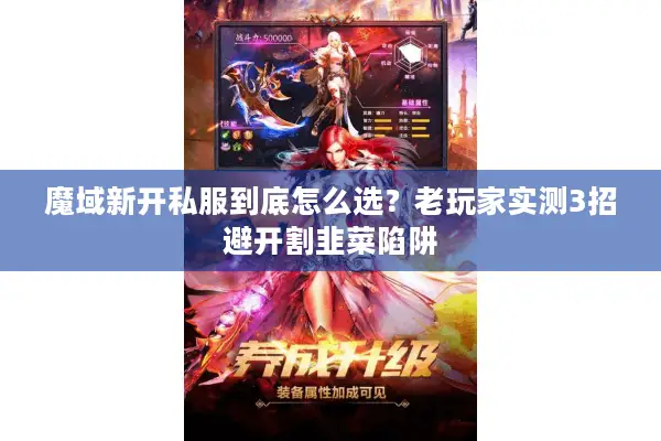 魔域新开私服到底怎么选？老玩家实测3招避开割韭菜陷阱