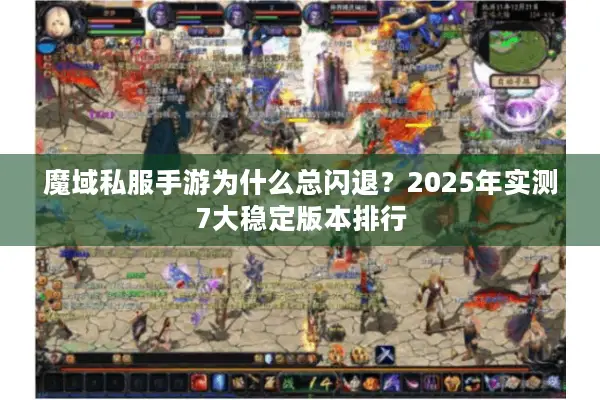 魔域私服手游为什么总闪退？2025年实测7大稳定版本排行