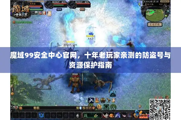 魔域99安全中心官网，十年老玩家亲测的防盗号与资源保护指南