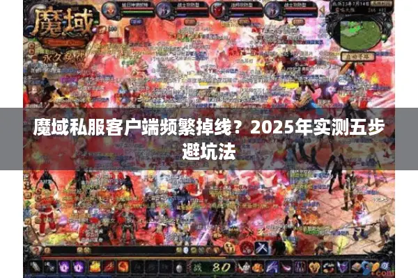 魔域私服客户端频繁掉线?2025年实测五步避坑法 魔域私服客户端频繁掉线?2025年实测五步避坑法