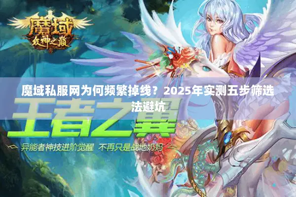魔域私服网为何频繁掉线？2025年实测五步筛选法避坑