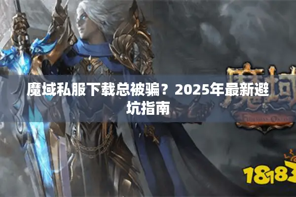 魔域私服下载总被骗？2025年最新避坑指南