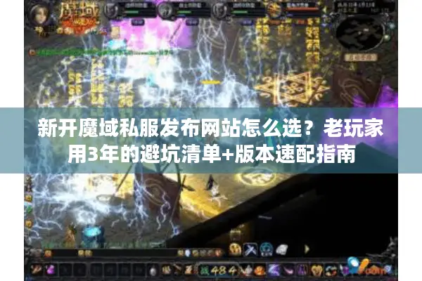 新开魔域私服发布网站怎么选？老玩家用3年的避坑清单+版本速配指南
