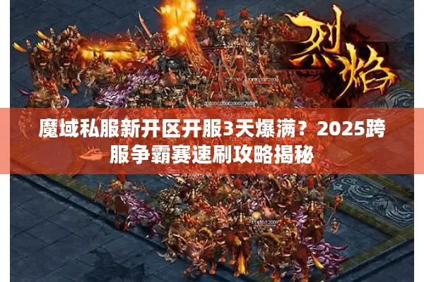 魔域私服新开区开服3天爆满？2025跨服争霸赛速刷攻略揭秘