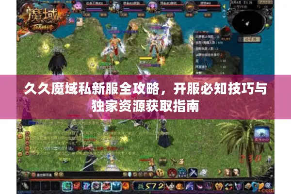 久久魔域私新服全攻略，开服必知技巧与独家资源获取指南