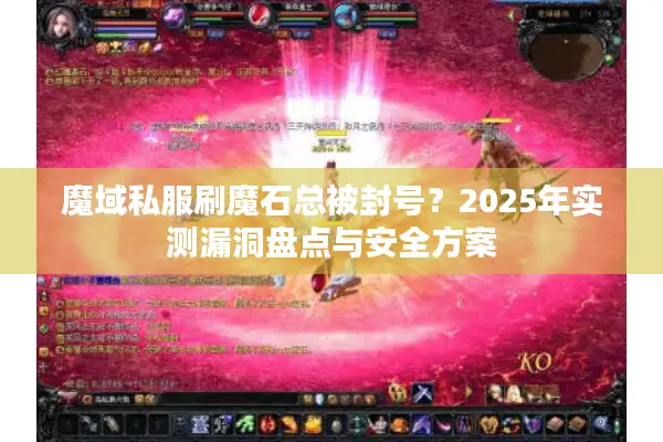 魔域私服刷魔石总被封号？2025年实测漏洞盘点与安全方案