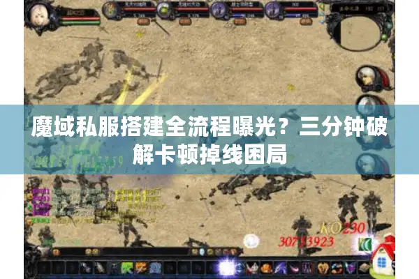 魔域私服搭建全流程曝光？三分钟破解卡顿掉线困局