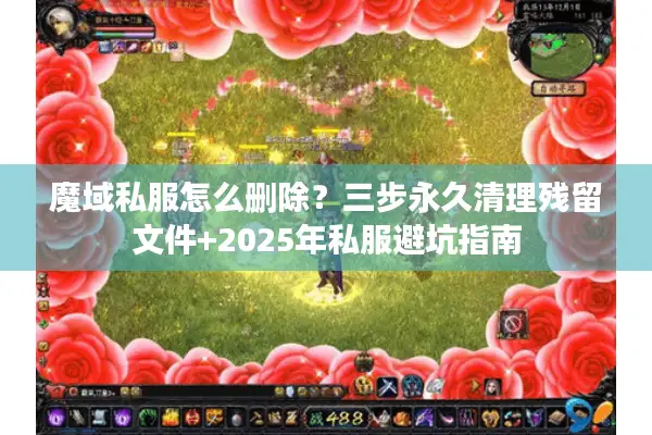 魔域私服怎么删除？三步永久清理残留文件+2025年私服避坑指南