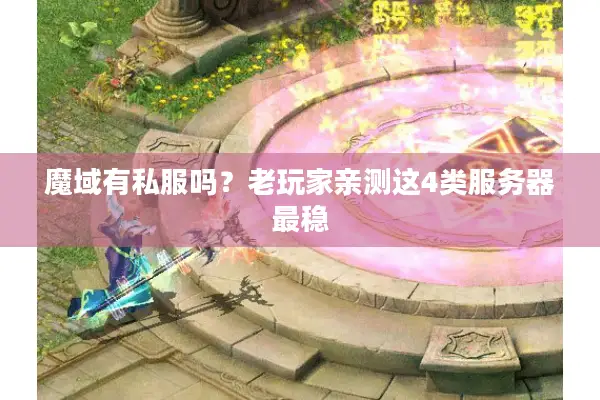 魔域有私服吗？老玩家亲测这4类服务器最稳