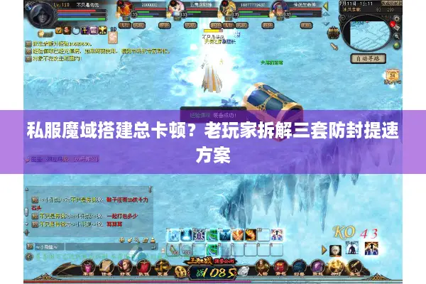 私服魔域搭建总卡顿？老玩家拆解三套防封提速方案