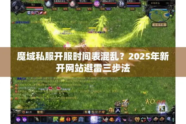 魔域私服开服时间表混乱？2025年新开网站避雷三步法
