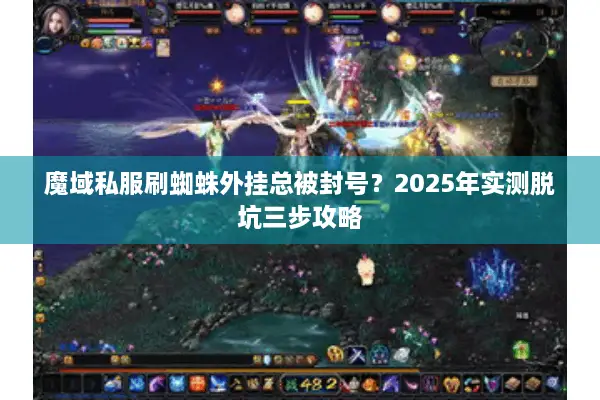 魔域私服刷蜘蛛外挂总被封号？2025年实测脱坑三步攻略