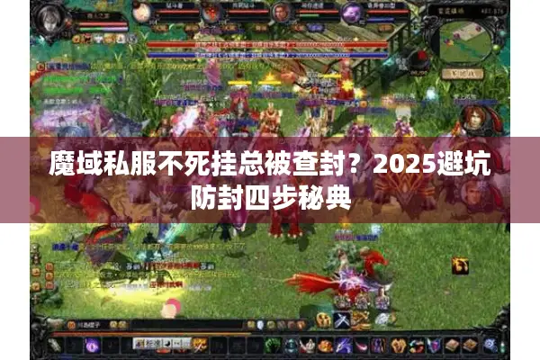 魔域私服不死挂总被查封？2025避坑防封四步秘典