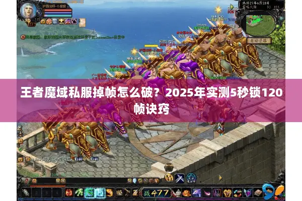 王者魔域私服掉帧怎么破？2025年实测5秒锁120帧诀窍