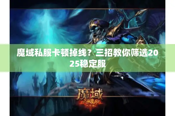 魔域私服卡顿掉线？三招教你筛选2025稳定服