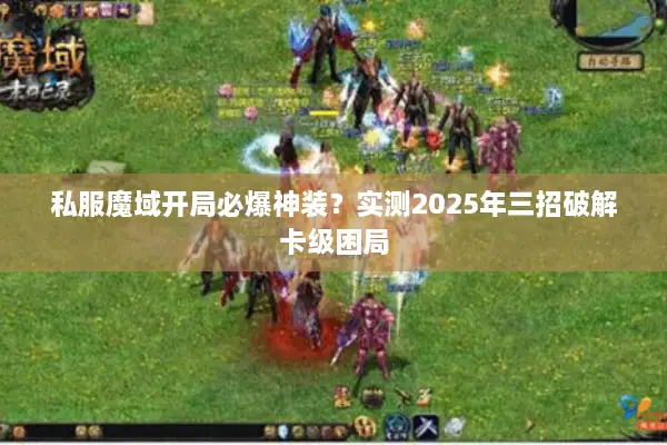 私服魔域开局必爆神装？实测2025年三招破解卡级困局