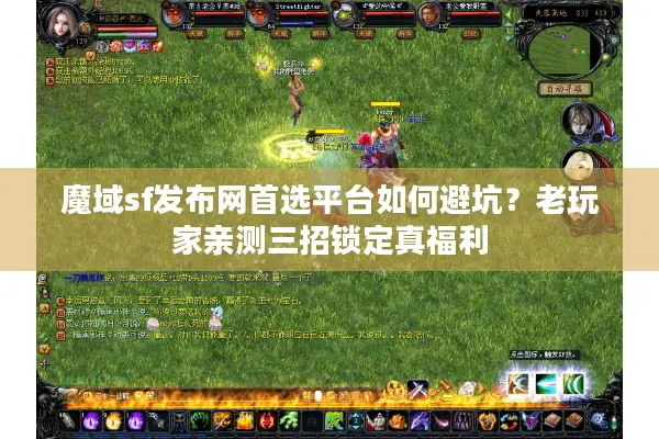 魔域sf发布网首选平台如何避坑？老玩家亲测三招锁定真福利
