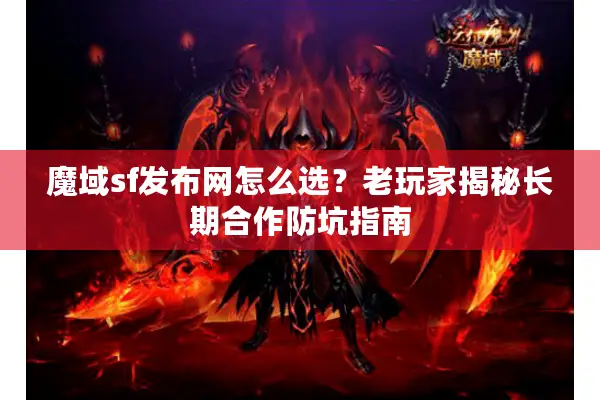 魔域sf发布网怎么选？老玩家揭秘长期合作防坑指南