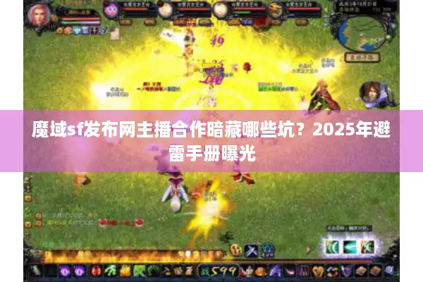 魔域sf发布网主播合作暗藏哪些坑？2025年避雷手册曝光
