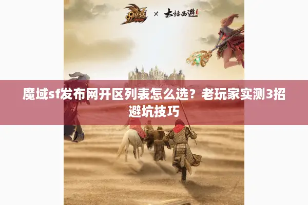 魔域sf发布网开区列表怎么选？老玩家实测3招避坑技巧