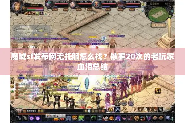 魔域sf发布网无托服怎么找？被骗20次的老玩家血泪总结