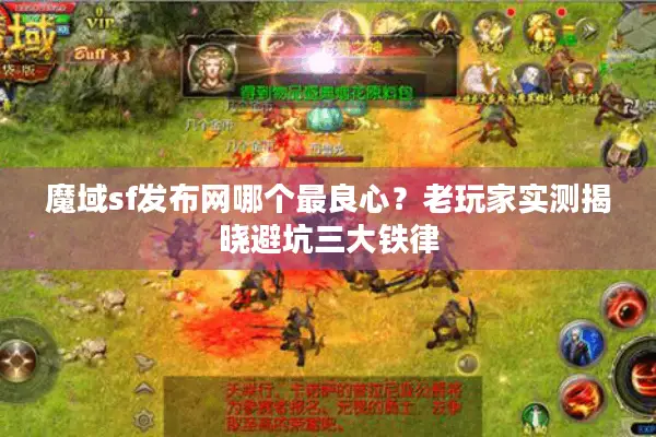 魔域sf发布网哪个最良心？老玩家实测揭晓避坑三大铁律