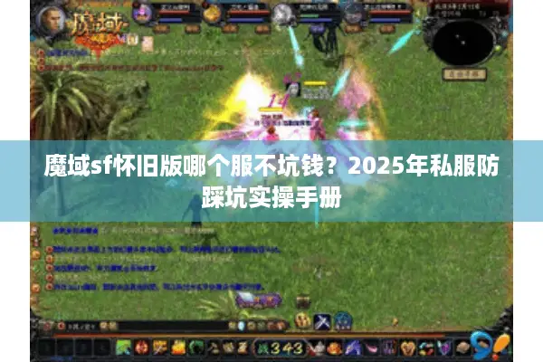 魔域sf怀旧版哪个服不坑钱？2025年私服防踩坑实操手册