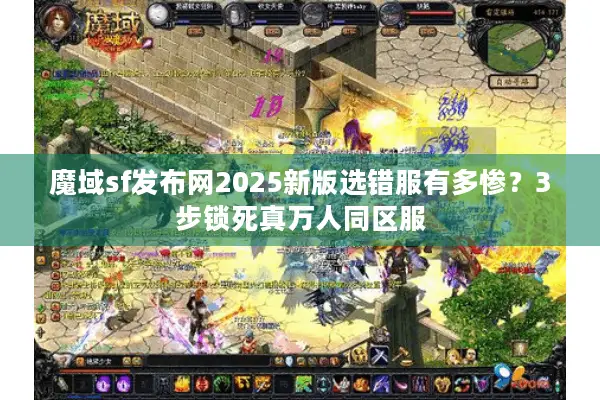 魔域sf发布网2025新版选错服有多惨？3步锁死真万人同区服